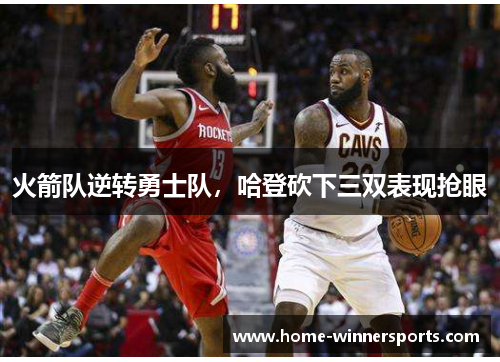 火箭队逆转勇士队，哈登砍下三双表现抢眼