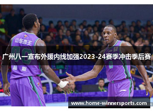 广州八一宣布外援内线加强2023-24赛季冲击季后赛