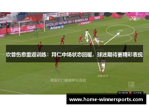 坎普伤愈重返训练：拜仁中场状态回暖，球迷期待更精彩表现