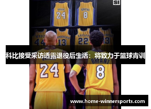 科比接受采访透露退役后生活：将致力于篮球青训