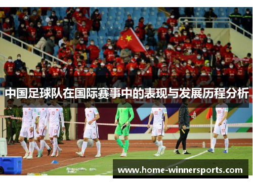 中国足球队在国际赛事中的表现与发展历程分析