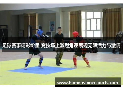 足球赛事精彩纷呈 竞技场上激烈角逐展现无限活力与激情