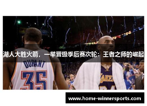 湖人大胜火箭,一举晋级季后赛次轮:王者之师的崛起