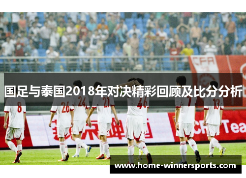 国足与泰国2018年对决精彩回顾及比分分析