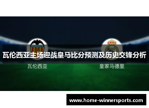 瓦伦西亚主场迎战皇马比分预测及历史交锋分析