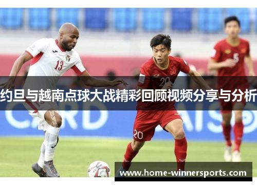 约旦与越南点球大战精彩回顾视频分享与分析
